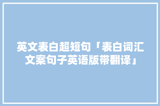 英文表白超短句「表白词汇文案句子英语版带翻译」 英文表白超短句「表白词汇文案句子英语版带翻译」 表白句子