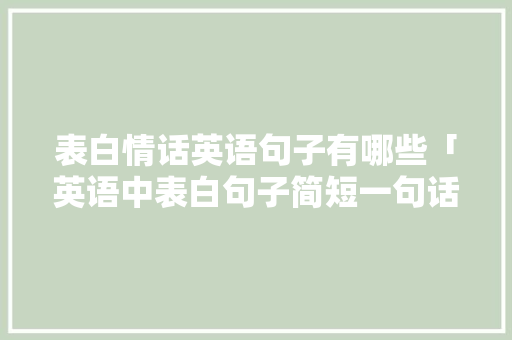 表白情话英语句子有哪些「英语中表白句子简短一句话」 表白情话英语句子有哪些「英语中表白句子简短一句话」 表白句子