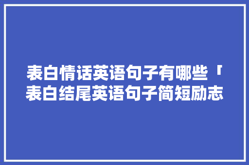 表白情话英语句子有哪些「表白结尾英语句子简短励志」 表白情话英语句子有哪些「表白结尾英语句子简短励志」 撩妹套路