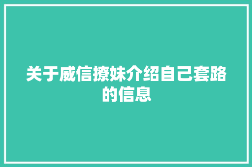 关于威信撩妹介绍自己套路的信息