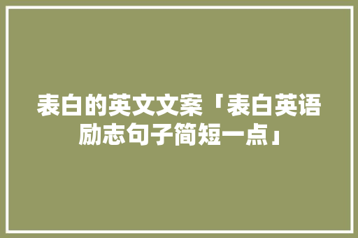 表白的英文文案「表白英语励志句子简短一点」 表白的英文文案「表白英语励志句子简短一点」 恋爱技巧