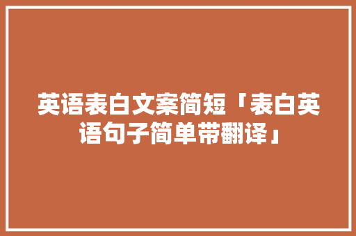 英语表白文案简短「表白英语句子简单带翻译」 英语表白文案简短「表白英语句子简单带翻译」 表白句子
