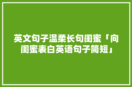英文句子温柔长句闺蜜「向闺蜜表白英语句子简短」 英文句子温柔长句闺蜜「向闺蜜表白英语句子简短」 恋爱技巧