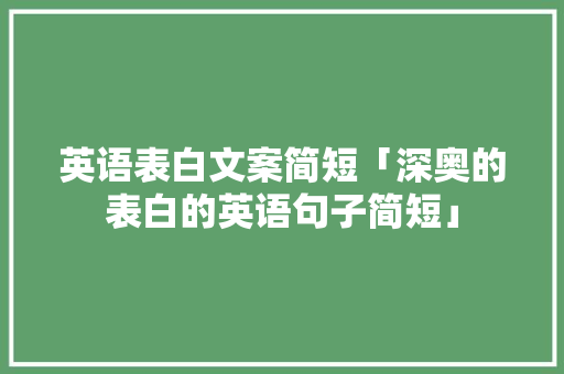 英语表白文案简短「深奥的表白的英语句子简短」 英语表白文案简短「深奥的表白的英语句子简短」 表白句子