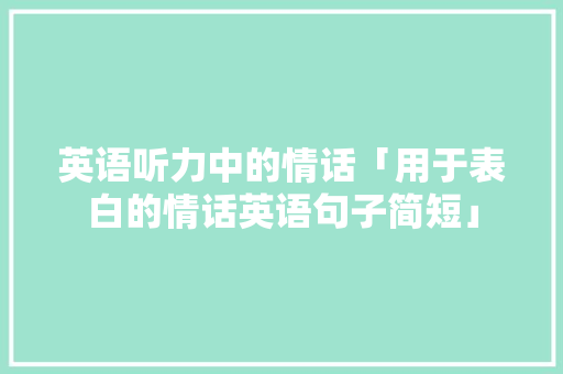 英语听力中的情话「用于表白的情话英语句子简短」 英语听力中的情话「用于表白的情话英语句子简短」 土味情话
