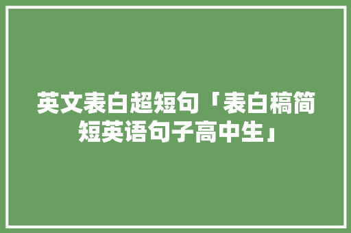 英文表白超短句「表白稿简短英语句子高中生」 聊天话题 英文表白超短句「表白稿简短英语句子高中生」 英文表白超短句「表白稿简短英语句子高中生」 聊天话题