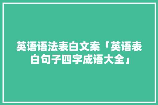英语语法表白文案「英语表白句子四字成语大全」 英语语法表白文案「英语表白句子四字成语大全」 撩妹套路