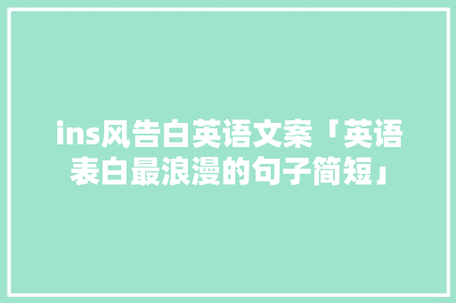 ins风告白英语文案「英语表白最浪漫的句子简短」 ins风告白英语文案「英语表白最浪漫的句子简短」 恋爱技巧