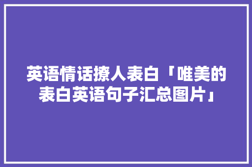 英语情话撩人表白「唯美的表白英语句子汇总图片」 英语情话撩人表白「唯美的表白英语句子汇总图片」 撩妹套路