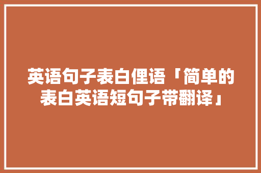 英语句子表白俚语「简单的表白英语短句子带翻译」 英语句子表白俚语「简单的表白英语短句子带翻译」 撩妹套路