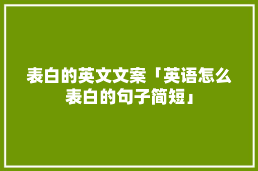表白的英文文案「英语怎么表白的句子简短」 表白的英文文案「英语怎么表白的句子简短」 土味情话