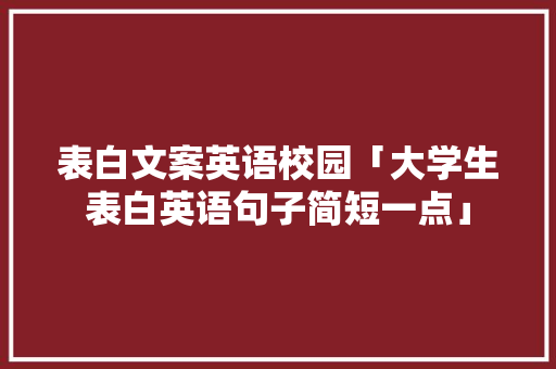 表白文案英语校园「大学生表白英语句子简短一点」 表白文案英语校园「大学生表白英语句子简短一点」 表白句子