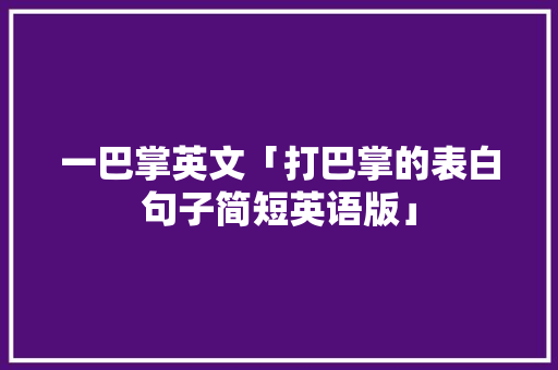 一巴掌英文「打巴掌的表白句子简短英语版」 一巴掌英文「打巴掌的表白句子简短英语版」 恋爱技巧