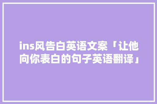 ins风告白英语文案「让他向你表白的句子英语翻译」 ins风告白英语文案「让他向你表白的句子英语翻译」 聊天话题