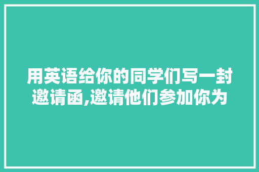用英语给你的同学们写一封邀请函,邀请他们参加你为欢送老师准备的聚会「向老师表白句子短句英语版」 用英语给你的同学们写一封邀请函,邀请他们参加你为欢送老师准备的聚会「向老师表白句子短句英语版」 土味情话