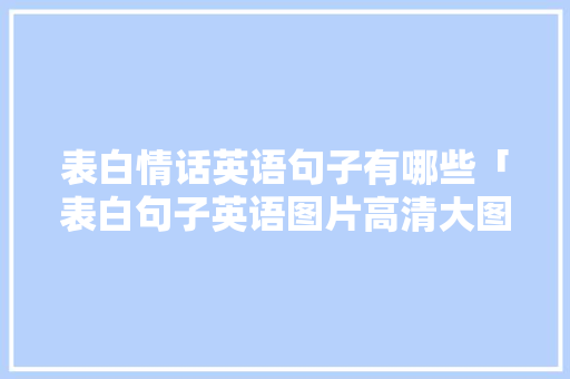 表白情话英语句子有哪些「表白句子英语图片高清大图」 表白情话英语句子有哪些「表白句子英语图片高清大图」 聊天话题