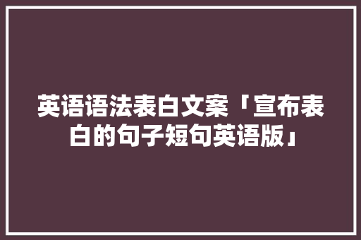 英语语法表白文案「宣布表白的句子短句英语版」 英语语法表白文案「宣布表白的句子短句英语版」 恋爱技巧