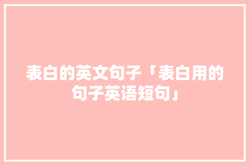 表白的英文句子「表白用的句子英语短句」 表白的英文句子「表白用的句子英语短句」 表白句子