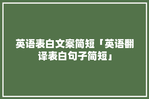 英语表白文案简短「英语翻译表白句子简短」 英语表白文案简短「英语翻译表白句子简短」 恋爱技巧