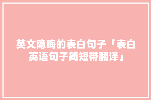 英文隐晦的表白句子「表白英语句子简短带翻译」 英文隐晦的表白句子「表白英语句子简短带翻译」 撩妹套路