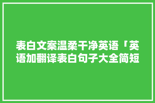 表白文案温柔干净英语「英语加翻译表白句子大全简短」 表白文案温柔干净英语「英语加翻译表白句子大全简短」 聊天话题