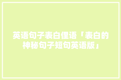 英语句子表白俚语「表白的神秘句子短句英语版」 英语句子表白俚语「表白的神秘句子短句英语版」 恋爱技巧