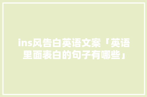 ins风告白英语文案「英语里面表白的句子有哪些」 ins风告白英语文案「英语里面表白的句子有哪些」 撩妹套路