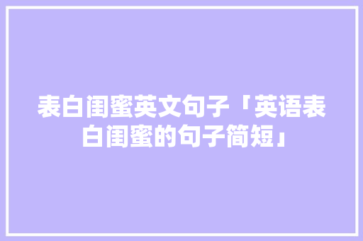 表白闺蜜英文句子「英语表白闺蜜的句子简短」 表白闺蜜英文句子「英语表白闺蜜的句子简短」 撩妹套路