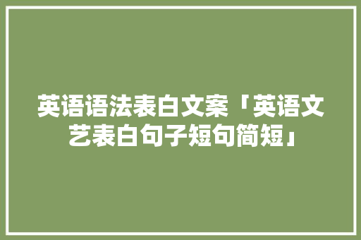 英语语法表白文案「英语文艺表白句子短句简短」 英语语法表白文案「英语文艺表白句子短句简短」 聊天话题