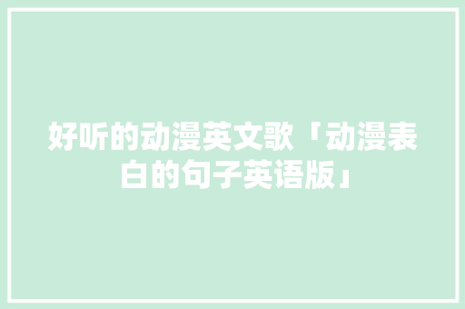 好听的动漫英文歌「动漫表白的句子英语版」 好听的动漫英文歌「动漫表白的句子英语版」 撩妹套路