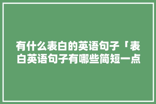 有什么表白的英语句子「表白英语句子有哪些简短一点」 有什么表白的英语句子「表白英语句子有哪些简短一点」 恋爱技巧