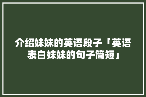 介绍妹妹的英语段子「英语表白妹妹的句子简短」