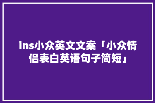 ins小众英文文案「小众情侣表白英语句子简短」 ins小众英文文案「小众情侣表白英语句子简短」 聊天话题