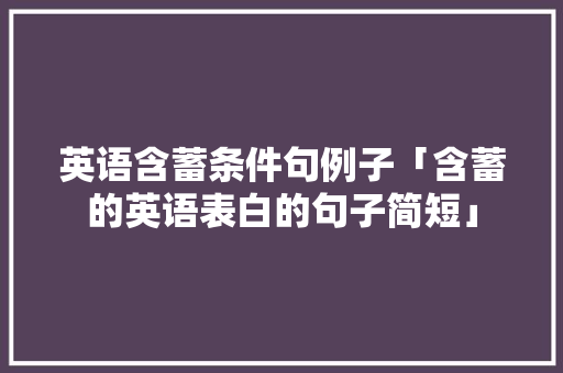 英语含蓄条件句例子「含蓄的英语表白的句子简短」 英语含蓄条件句例子「含蓄的英语表白的句子简短」 聊天话题