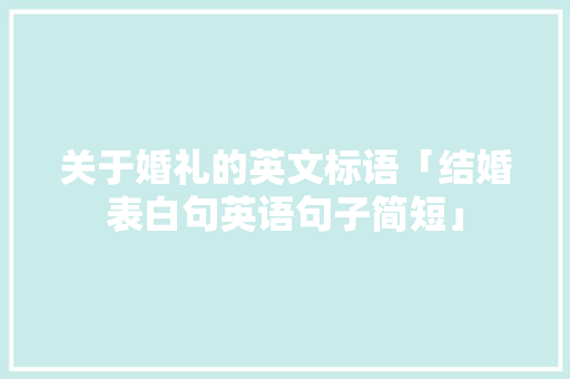关于婚礼的英文标语「结婚表白句英语句子简短」 关于婚礼的英文标语「结婚表白句英语句子简短」 聊天话题