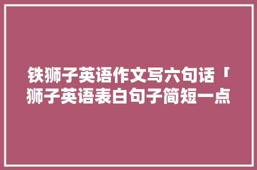 铁狮子英语作文写六句话「狮子英语表白句子简短一点」