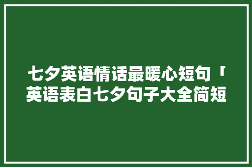 七夕英语情话最暖心短句「英语表白七夕句子大全简短」 恋爱技巧 七夕英语情话最暖心短句「英语表白七夕句子大全简短」 七夕英语情话最暖心短句「英语表白七夕句子大全简短」 恋爱技巧