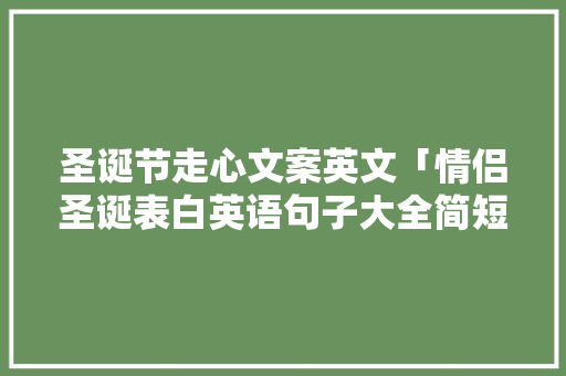 圣诞节走心文案英文「情侣圣诞表白英语句子大全简短」 圣诞节走心文案英文「情侣圣诞表白英语句子大全简短」 撩妹套路