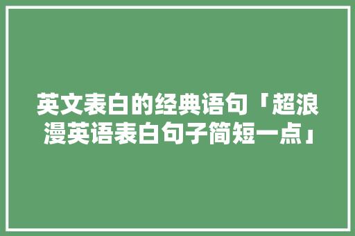 英文表白的经典语句「超浪漫英语表白句子简短一点」 英文表白的经典语句「超浪漫英语表白句子简短一点」 聊天话题