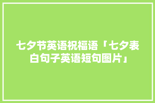 七夕节英语祝福语「七夕表白句子英语短句图片」 七夕节英语祝福语「七夕表白句子英语短句图片」 恋爱技巧