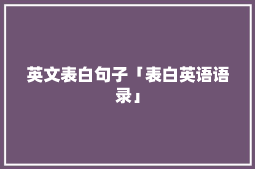 英文表白句子「表白英语语录」 英文表白句子「表白英语语录」 表白句子