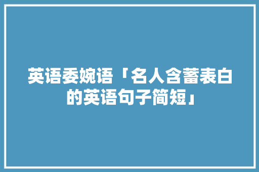 英语委婉语「名人含蓄表白的英语句子简短」 英语委婉语「名人含蓄表白的英语句子简短」 恋爱技巧