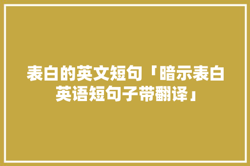 表白的英文短句「暗示表白英语短句子带翻译」 表白的英文短句「暗示表白英语短句子带翻译」 聊天话题