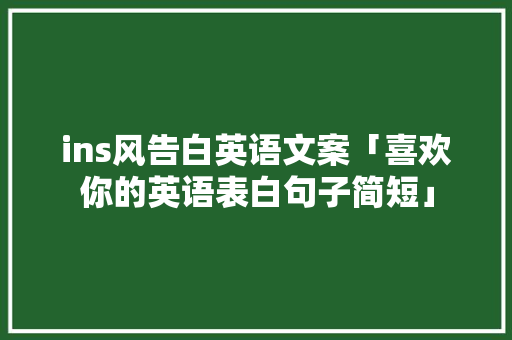 ins风告白英语文案「喜欢你的英语表白句子简短」 ins风告白英语文案「喜欢你的英语表白句子简短」 土味情话