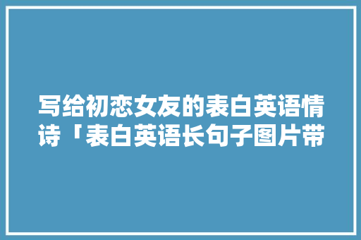 写给初恋女友的表白英语情诗「表白英语长句子图片带字大全」 写给初恋女友的表白英语情诗「表白英语长句子图片带字大全」 聊天话题