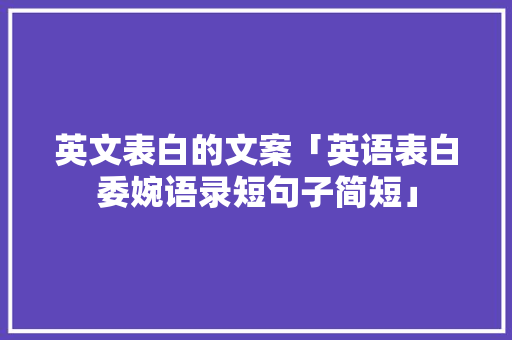 英文表白的文案「英语表白委婉语录短句子简短」 英文表白的文案「英语表白委婉语录短句子简短」 土味情话
