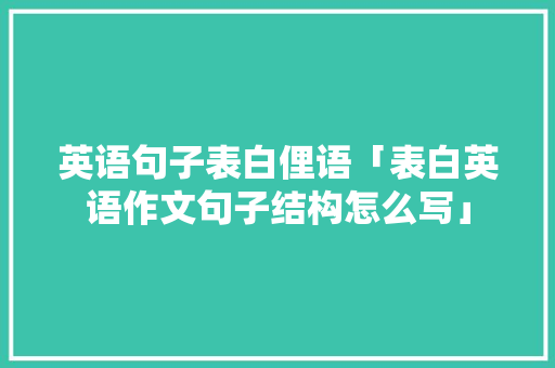 英语句子表白俚语「表白英语作文句子结构怎么写」 英语句子表白俚语「表白英语作文句子结构怎么写」 聊天话题