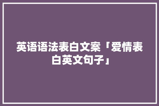 英语语法表白文案「爱情表白英文句子」 恋爱技巧 英语语法表白文案「爱情表白英文句子」 英语语法表白文案「爱情表白英文句子」 恋爱技巧