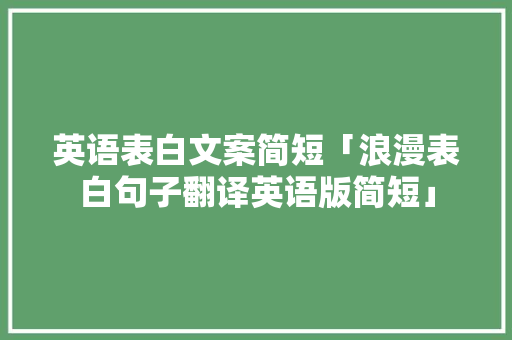 英语表白文案简短「浪漫表白句子翻译英语版简短」 表白句子 英语表白文案简短「浪漫表白句子翻译英语版简短」 英语表白文案简短「浪漫表白句子翻译英语版简短」 表白句子