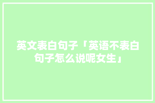 英文表白句子「英语不表白句子怎么说呢女生」 英文表白句子「英语不表白句子怎么说呢女生」 表白句子